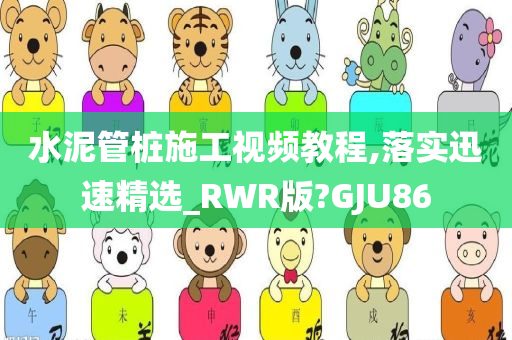 水泥管桩施工视频教程,落实迅速精选_RWR版?GJU86