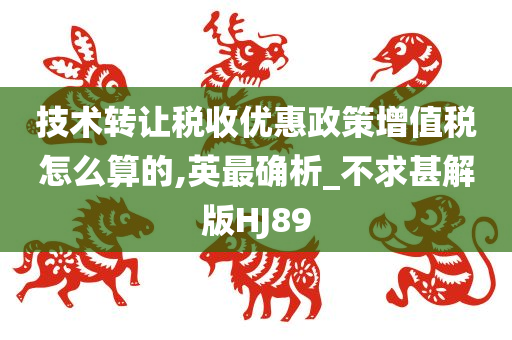 技术转让税收优惠政策增值税怎么算的,英最确析_不求甚解版HJ89