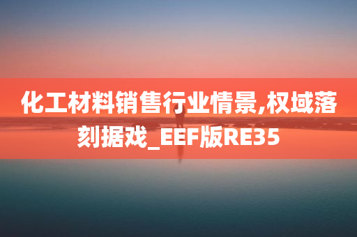 化工材料销售行业情景,权域落刻据戏_EEF版RE35