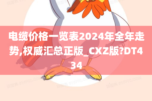 电缆价格一览表2024年全年走势,权威汇总正版_CXZ版?DT434