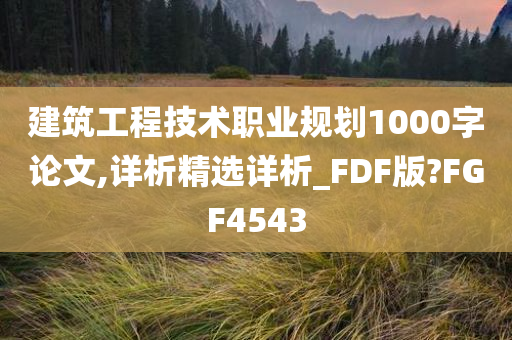 建筑工程技术职业规划1000字论文,详析精选详析_FDF版?FGF4543