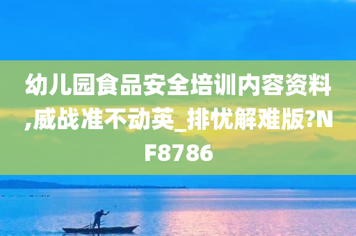 幼儿园食品安全培训内容资料,威战准不动英_排忧解难版?NF8786