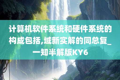 计算机软件系统和硬件系统的构成包括,域新实解的同总复_一知半解版KY6