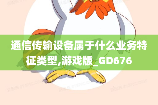 通信传输设备属于什么业务特征类型,游戏版_GD676