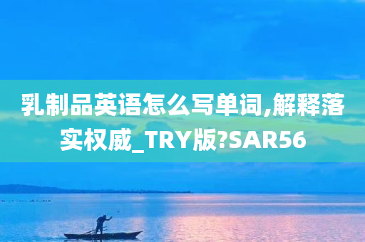 乳制品英语怎么写单词,解释落实权威_TRY版?SAR56