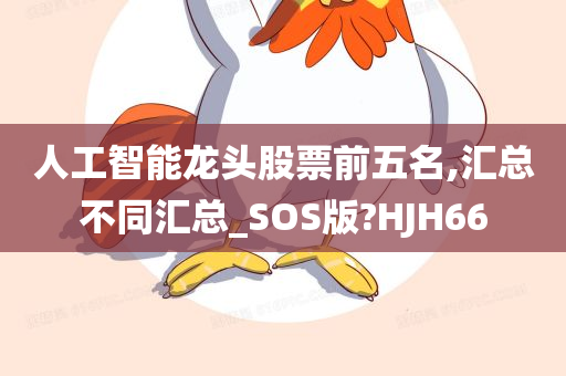 人工智能龙头股票前五名,汇总不同汇总_SOS版?HJH66