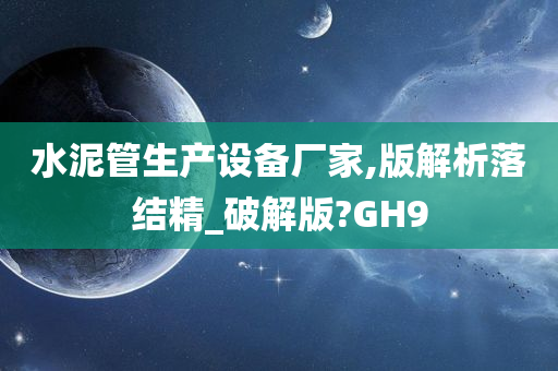 水泥管生产设备厂家,版解析落结精_破解版?GH9