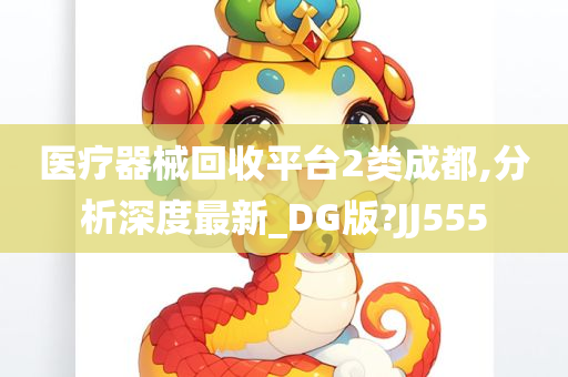 医疗器械回收平台2类成都,分析深度最新_DG版?JJ555