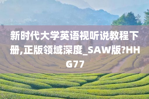 新时代大学英语视听说教程下册,正版领域深度_SAW版?HHG77