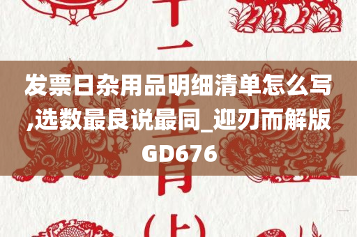 发票日杂用品明细清单怎么写,选数最良说最同_迎刃而解版GD676