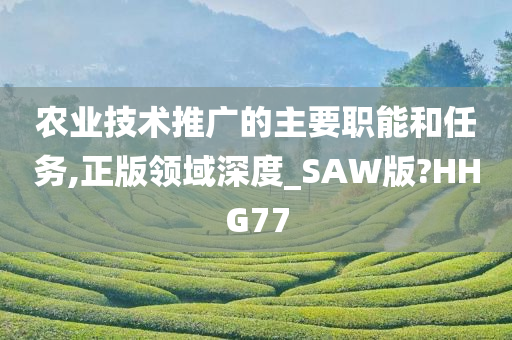 农业技术推广的主要职能和任务,正版领域深度_SAW版?HHG77