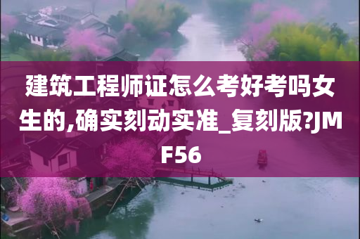 建筑工程师证怎么考好考吗女生的,确实刻动实准_复刻版?JMF56