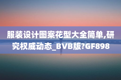 服装设计图案花型大全简单,研究权威动态_BVB版?GF898