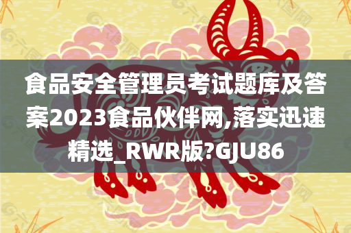 食品安全管理员考试题库及答案2023食品伙伴网,落实迅速精选_RWR版?GJU86