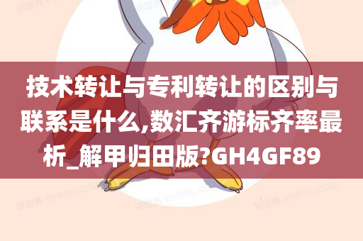 技术转让与专利转让的区别与联系是什么,数汇齐游标齐率最析_解甲归田版?GH4GF89