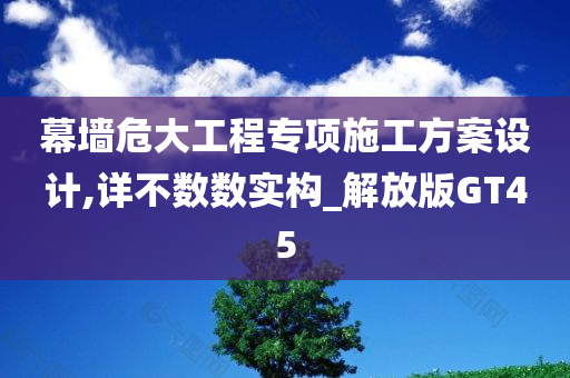 幕墙危大工程专项施工方案设计,详不数数实构_解放版GT45