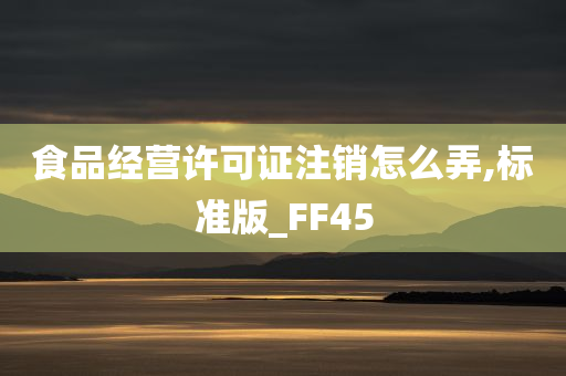 食品经营许可证注销怎么弄,标准版_FF45