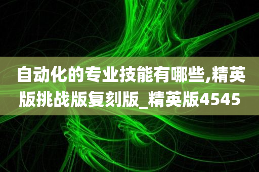 自动化的专业技能有哪些,精英版挑战版复刻版_精英版4545