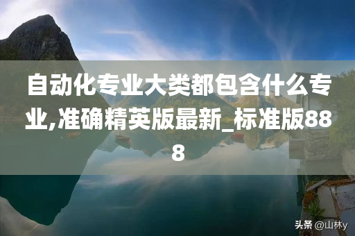 自动化专业大类都包含什么专业,准确精英版最新_标准版888