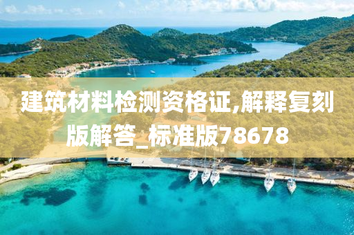 建筑材料检测资格证,解释复刻版解答_标准版78678