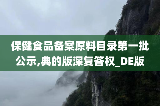 保健食品备案原料目录第一批公示,典的版深复答权_DE版