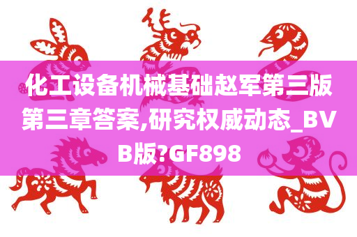 化工设备机械基础赵军第三版第三章答案,研究权威动态_BVB版?GF898