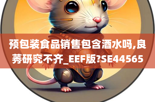 预包装食品销售包含酒水吗,良莠研究不齐_EEF版?SE44565