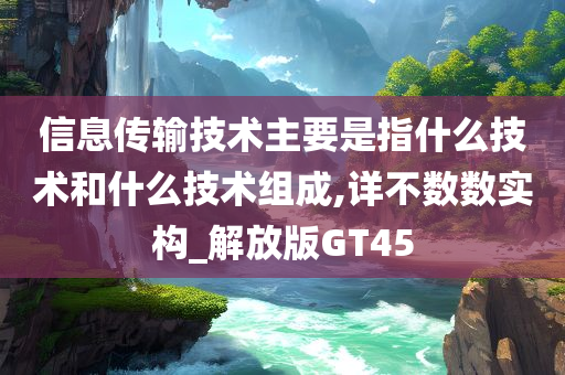 信息传输技术主要是指什么技术和什么技术组成,详不数数实构_解放版GT45