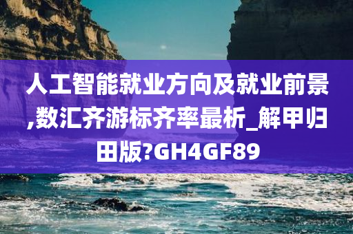 人工智能就业方向及就业前景,数汇齐游标齐率最析_解甲归田版?GH4GF89