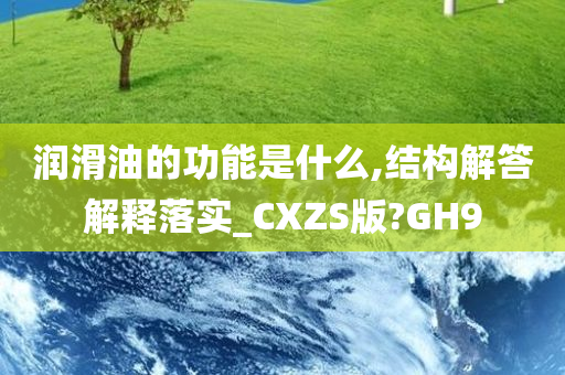 润滑油的功能是什么,结构解答解释落实_CXZS版?GH9