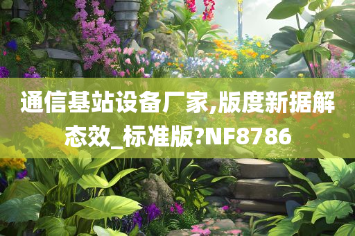 通信基站设备厂家,版度新据解态效_标准版?NF8786