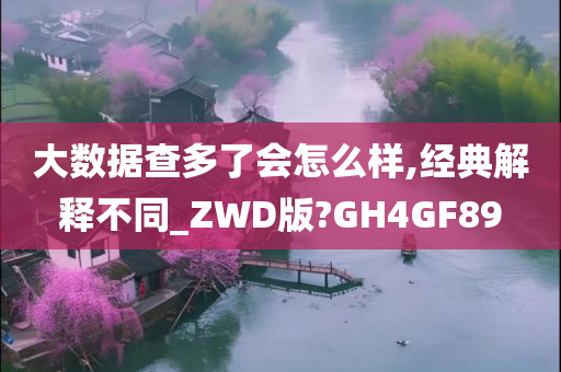 大数据查多了会怎么样,经典解释不同_ZWD版?GH4GF89