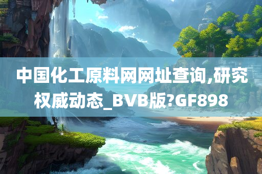 中国化工原料网网址查询,研究权威动态_BVB版?GF898