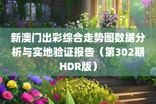 新澳门出彩综合走势图数据分析与实地验证报告（第302期HDR版）