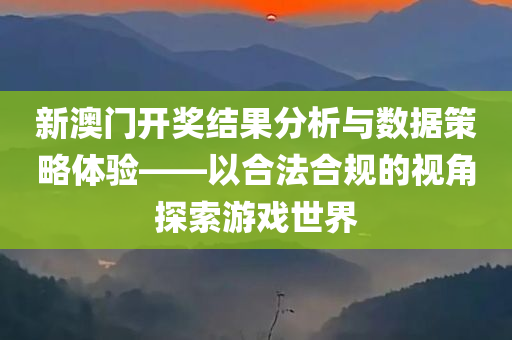 新澳门开奖结果分析与数据策略体验——以合法合规的视角探索游戏世界