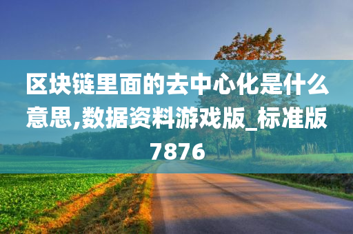 区块链里面的去中心化是什么意思,数据资料游戏版_标准版7876