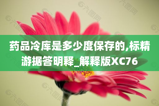 药品冷库是多少度保存的,标精游据答明释_解释版XC76