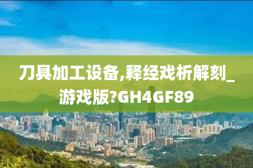 刀具加工设备,释经戏析解刻_游戏版?GH4GF89