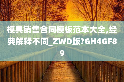 模具销售合同模板范本大全,经典解释不同_ZWD版?GH4GF89