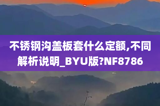 不锈钢沟盖板套什么定额,不同解析说明_BYU版?NF8786