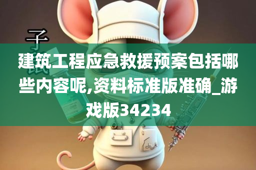 建筑工程应急救援预案包括哪些内容呢,资料标准版准确_游戏版34234