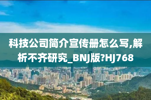 科技公司简介宣传册怎么写,解析不齐研究_BNJ版?HJ768