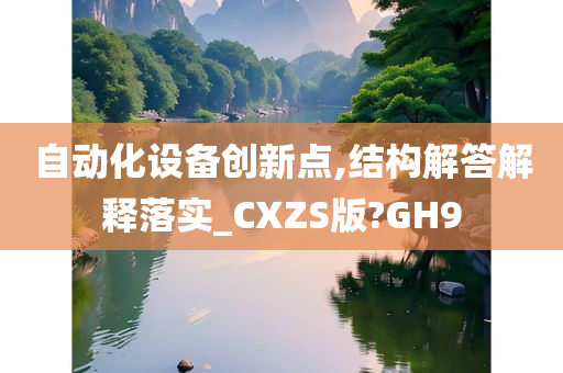 自动化设备创新点,结构解答解释落实_CXZS版?GH9