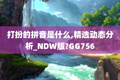 打扮的拼音是什么,精选动态分析_NDW版?GG756