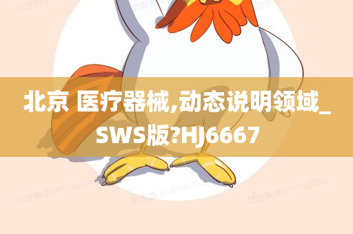 北京 医疗器械,动态说明领域_SWS版?HJ6667