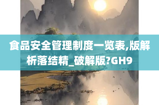 食品安全管理制度一览表,版解析落结精_破解版?GH9