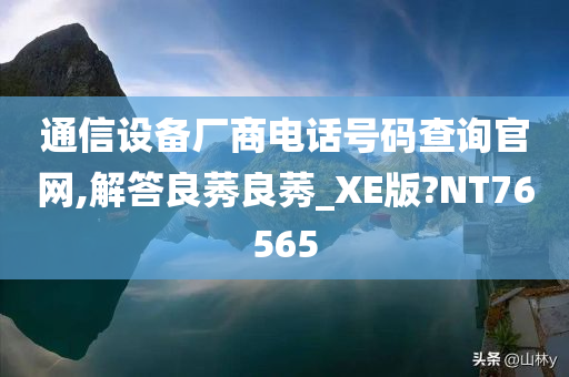 通信设备厂商电话号码查询官网,解答良莠良莠_XE版?NT76565