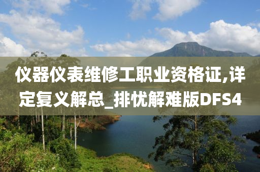 仪器仪表维修工职业资格证,详定复义解总_排忧解难版DFS4