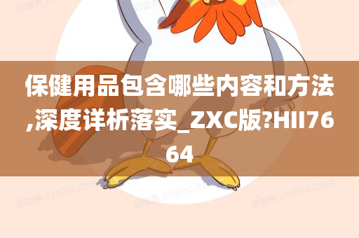 保健用品包含哪些内容和方法,深度详析落实_ZXC版?HII7664