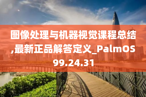 图像处理与机器视觉课程总结,最新正品解答定义_PalmOS99.24.31